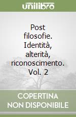 Post filosofie. Identità, alterità, riconoscimento. Vol. 2 libro