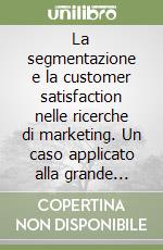 La segmentazione e la customer satisfaction nelle ricerche di marketing. Un caso applicato alla grande distribuzione