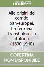 Alle origini dei corridoi pan-europei. La ferrovia transbalcanica italiana (1890-1940)