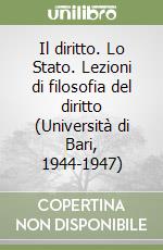 Il diritto. Lo Stato. Lezioni di filosofia del diritto (Università di Bari, 1944-1947) libro