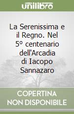 La Serenissima e il Regno. Nel 5° centenario dell'Arcadia di Iacopo Sannazaro libro