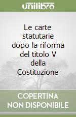 Le carte statutarie dopo la riforma del titolo V della Costituzione libro