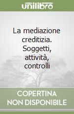 La mediazione creditizia. Soggetti, attività, controlli libro