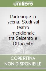 Partenope in scena. Studi sul teatro meridionale tra Seicento e Ottocento libro