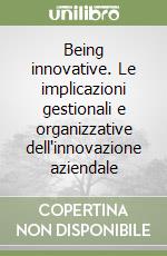 Being innovative. Le implicazioni gestionali e organizzative dell'innovazione aziendale