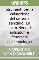 Strumenti per la valutazione del sistema sanitario. La costruzione di indicatori e fenomeni epidemiologici