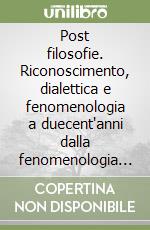 Post filosofie. Riconoscimento, dialettica e fenomenologia a duecent'anni dalla fenomenologia dello spirito di Hegel libro