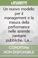 Un nuovo modello per il management e la misura della performance nelle aziende sanitarie pubbliche. La balanced scorecard libro