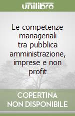 Le competenze manageriali tra pubblica amministrazione, imprese e non profit libro