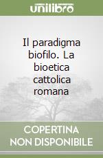 Il paradigma biofilo. La bioetica cattolica romana libro