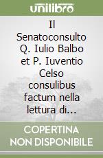 Il Senatoconsulto Q. Iulio Balbo et P. Iuventio Celso consulibus factum nella lettura di Ulpiano