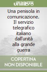 Una penisola in comunicazione. Il servizio telegrafico italiano dall'unità alla grande guerra libro