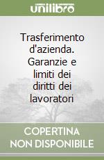 Trasferimento d'azienda. Garanzie e limiti dei diritti dei lavoratori libro