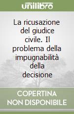 La ricusazione del giudice civile. Il problema della impugnabilità della decisione libro