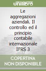 Le aggregazioni aziendali. Il controllo ed il principio contabile internazionale IFRS 3 libro