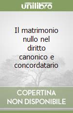 Il matrimonio nullo nel diritto canonico e concordatario libro