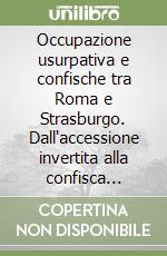 Occupazione usurpativa e confische tra Roma e Strasburgo. Dall'accessione invertita alla confisca urbanistica libro