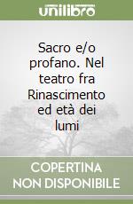 Sacro e/o profano. Nel teatro fra Rinascimento ed età dei lumi