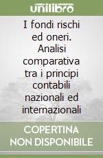 I fondi rischi ed oneri. Analisi comparativa tra i principi contabili nazionali ed internazionali libro