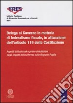 Delega al governo in materia di federalismo fiscale, in attuazione dell'art. 119 della Costituzione. Aspetti istituzionali e prime simulazioni degli impatti... libro