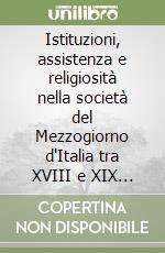 Istituzioni, assistenza e religiosità nella società del Mezzogiorno d'Italia tra XVIII e XIX secolo. Atti del Convegno (Bari, 18-19 dicembre 2008) libro