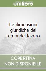 Le dimensioni giuridiche dei tempi del lavoro libro