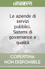 Le aziende di servizi pubblici. Sistemi di governance e qualità libro