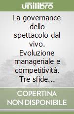 La governance dello spettacolo dal vivo. Evoluzione manageriale e competitività. Tre sfide organizzative libro