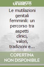 Le mutilazioni genitali femminili: un percorso tra aspetti clinici, valori, tradizioni e diritti umani libro