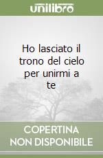 Ho lasciato il trono del cielo per unirmi a te libro