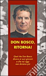 Don Bosco, ritorna! Quel che don Bosco diceva ai suoi giovani e che noi oggi non diciamo più libro