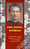 Don Bosco, ritorna! Quel che don Bosco diceva ai suoi giovani e che noi oggi non diciamo più libro di Albani Angelo Astrua Massimo