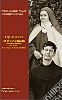 I quaderni di p. Maurizio. L'orazione mentale alla scuola di s. Teresa di Gesù Bambino libro
