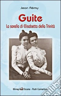 Guite. La sorella di Elisabetta della Trinità libro