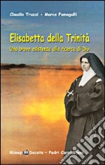 Elisabetta della Trinità. Una breve esistenza alla ricerca di Dio libro