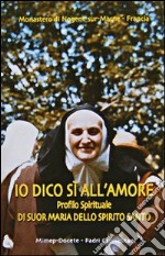 Io dico sì all'amore. Profilo spirituale di suor Maria dello Spirito Santo