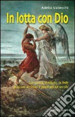 In lotta con Dio. La ricerca, il rifiuto, la fede in alcuni scrittori e poeti del XX secolo