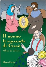 Il nonno ti racconta di Gesù. Album da colorare. Ediz. illustrata