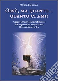 Gesù, ma quanto... quanto ci ami! Viaggio, attraverso la Sacra Sindone, alla scoperta della sorgente della Divina Misericordia libro