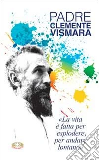 Padre Clemente Vismara. La vita è fatta per esplodere, per andare lontano libro