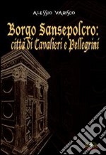 Borgo Sansepolcro. Città di cavalieri e pellegrini libro