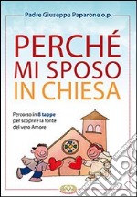 Perché mi sposo in chiesa. Percorso in 8 tappe per scoprire la fonte del vero amore libro