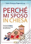 Perché mi sposo in chiesa. Percorso in 8 tappe per scoprire la fonte del vero amore libro di Paparone Giuseppe M.