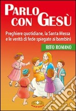 Parlo con Gesù. Rito romano. Preghiere quotidiane, la santa messa e le verità di fede spiegate ai bambini libro