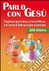 Parlo con Gesù. Rito romano. Preghiere quotidiane, la santa messa e le verità di fede spiegate ai bambini libro