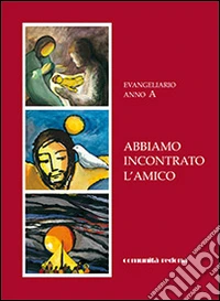 Abbiamo incontrato l'amico. Evangeliario anno A libro