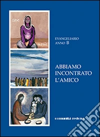 Abbiamo incontrato l'amico. Evangeliario anno B libro