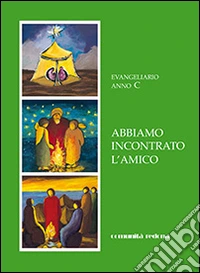 Abbiamo incontrato l'amico. Evangeliario anno C libro