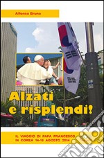 Alzati e risplendi. Il viaggio di papa Francesco in Corea 14-18 agosto 2014 libro