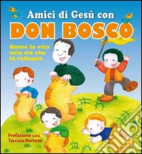 Amici di Gesù con don Bosco. Nutre la vita solo ciò che la rallegra libro